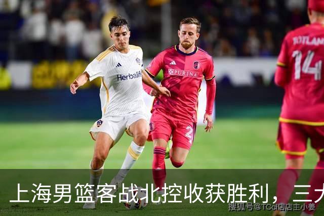 上海男篮客战北控收获胜利，三大核心成球队取胜关键