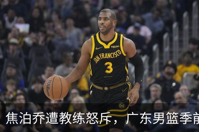 焦泊乔遭教练怒斥，广东男篮季前赛失利引发争议