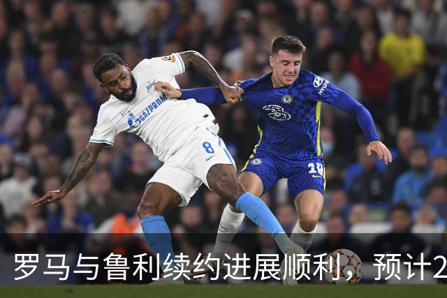 罗马与鲁利续约进展顺利，预计2021年合同将大幅加薪