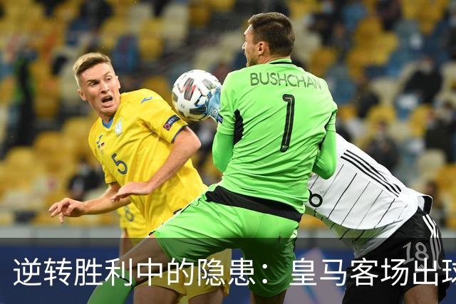 逆转胜利中的隐患：皇马客场出球遗留难题