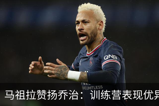 马祖拉赞扬乔治：训练营表现优异，状态令人振奋